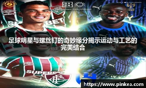 足球明星与螺丝钉的奇妙缘分揭示运动与工艺的完美结合