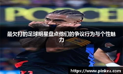 最欠打的足球明星盘点他们的争议行为与个性魅力